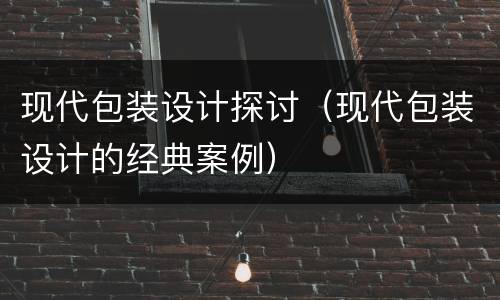 现代包装设计探讨（现代包装设计的经典案例）