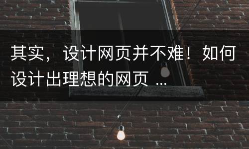 其实，设计网页并不难！如何设计出理想的网页 ...