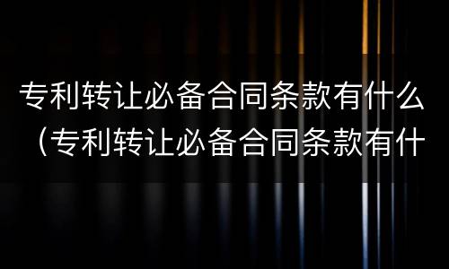 专利转让必备合同条款有什么（专利转让必备合同条款有什么用）