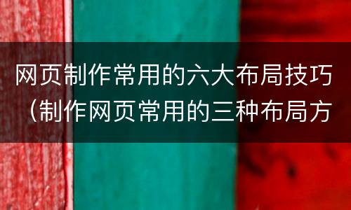 网页制作常用的六大布局技巧（制作网页常用的三种布局方式）