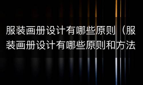 服装画册设计有哪些原则（服装画册设计有哪些原则和方法）