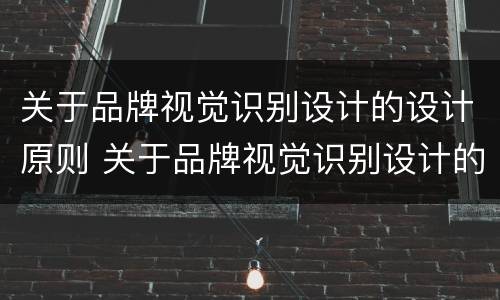 关于品牌视觉识别设计的设计原则 关于品牌视觉识别设计的设计原则是什么