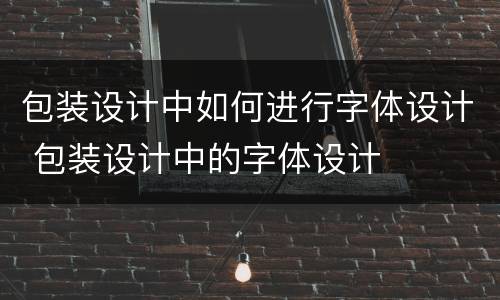 包装设计中如何进行字体设计 包装设计中的字体设计