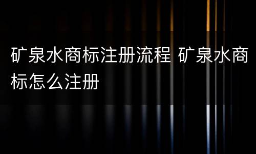 矿泉水商标注册流程 矿泉水商标怎么注册