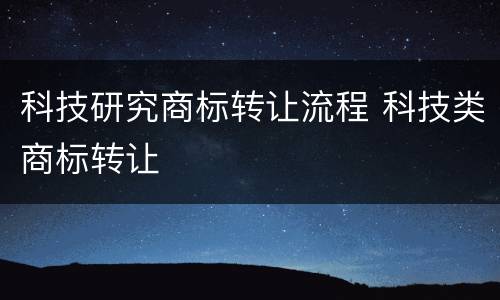 科技研究商标转让流程 科技类商标转让