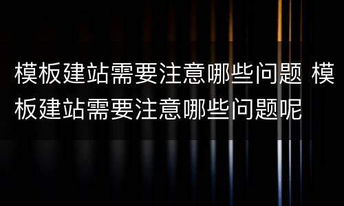 模板建站需要注意哪些问题 模板建站需要注意哪些问题呢