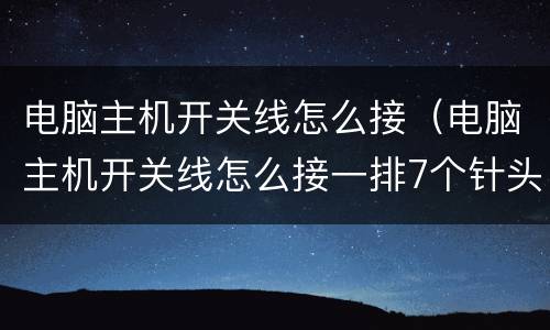 电脑主机开关线怎么接（电脑主机开关线怎么接一排7个针头,一排8个针头）