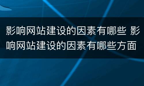 影响网站建设的因素有哪些 影响网站建设的因素有哪些方面