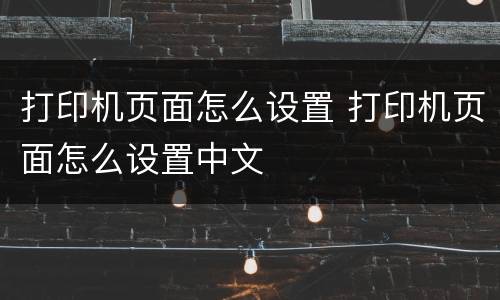 打印机页面怎么设置 打印机页面怎么设置中文