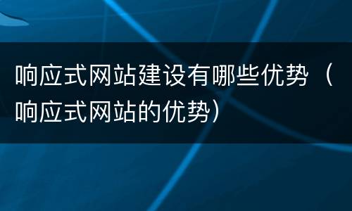 响应式网站建设有哪些优势（响应式网站的优势）