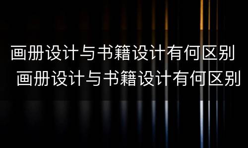 画册设计与书籍设计有何区别 画册设计与书籍设计有何区别呢