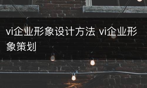 vi企业形象设计方法 vi企业形象策划