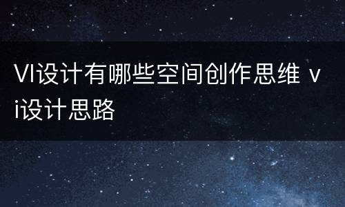 VI设计有哪些空间创作思维 vi设计思路