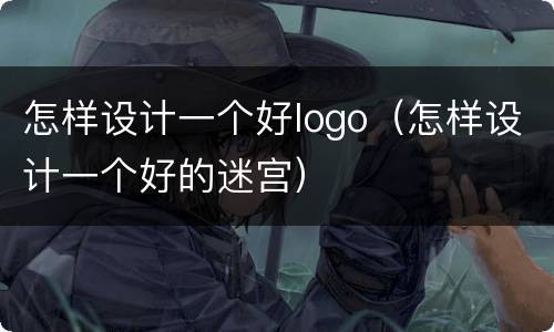 怎样设计一个好logo（怎样设计一个好的迷宫）