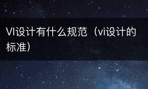 VI设计有什么规范（vi设计的标准）