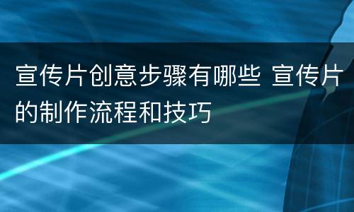宣传片创意步骤有哪些 宣传片的制作流程和技巧