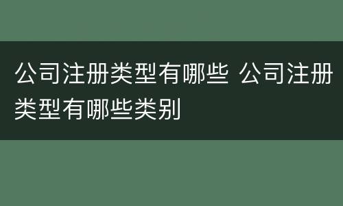 公司注册类型有哪些 公司注册类型有哪些类别