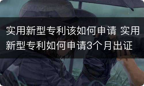 实用新型专利该如何申请 实用新型专利如何申请3个月出证
