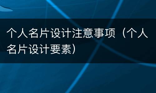 个人名片设计注意事项（个人名片设计要素）