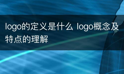 logo的定义是什么 logo概念及特点的理解