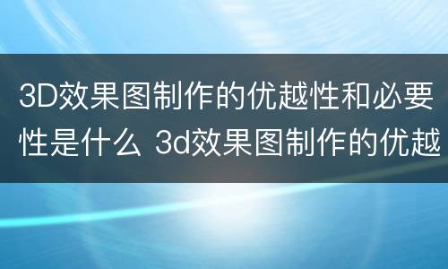3D效果图制作的优越性和必要性是什么 3d效果图制作的优越性和必要性是什么