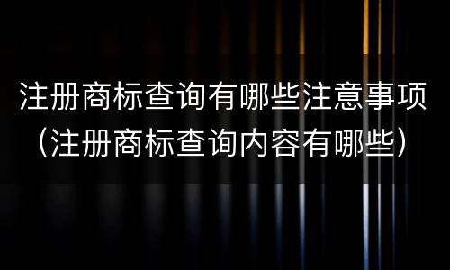 注册商标查询有哪些注意事项（注册商标查询内容有哪些）