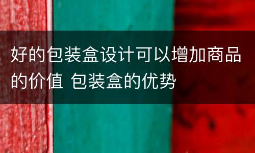 好的包装盒设计可以增加商品的价值 包装盒的优势