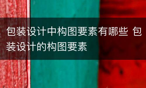 包装设计中构图要素有哪些 包装设计的构图要素
