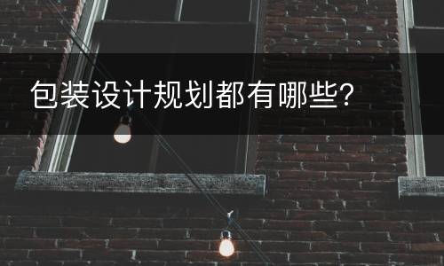  包装设计规划都有哪些？