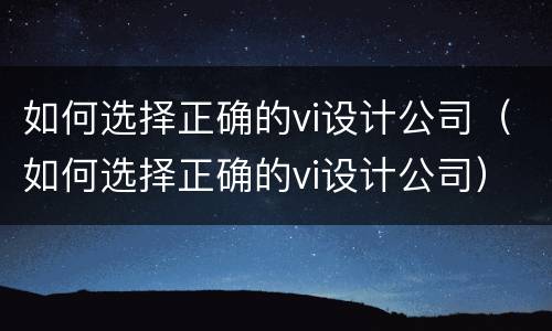 如何选择正确的vi设计公司（如何选择正确的vi设计公司）