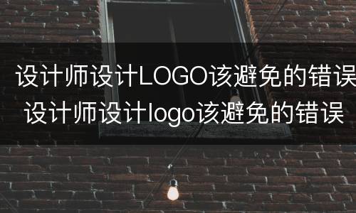 设计师设计LOGO该避免的错误 设计师设计logo该避免的错误行为