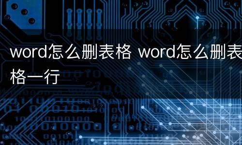 word怎么删表格 word怎么删表格一行