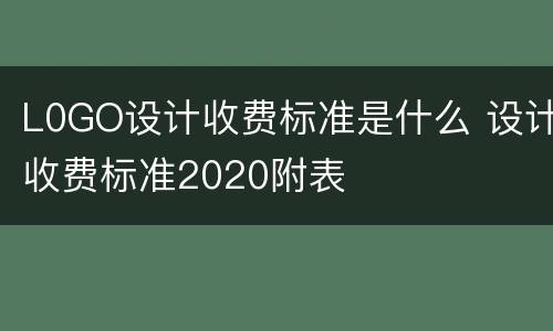 L0GO设计收费标准是什么 设计收费标准2020附表