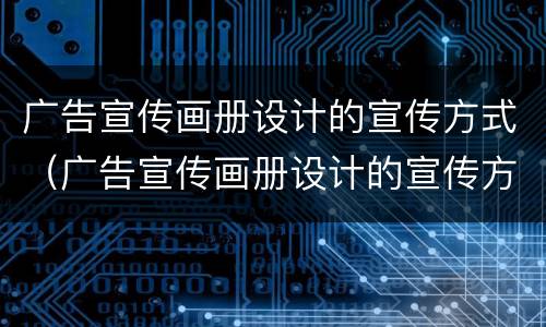 广告宣传画册设计的宣传方式（广告宣传画册设计的宣传方式有）