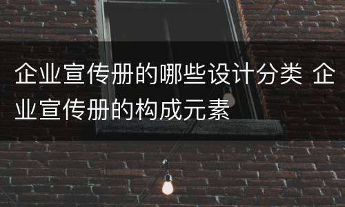 企业宣传册的哪些设计分类 企业宣传册的构成元素