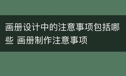 画册设计中的注意事项包括哪些 画册制作注意事项