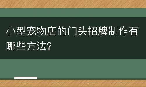 小型宠物店的门头招牌制作有哪些方法？