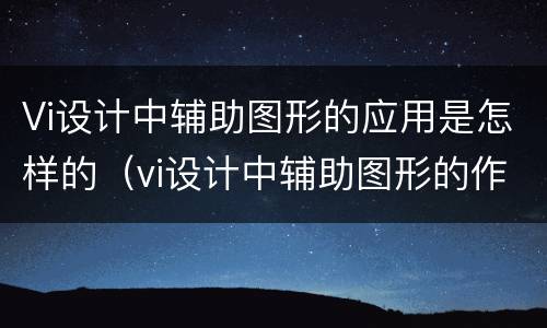 Vi设计中辅助图形的应用是怎样的（vi设计中辅助图形的作用）