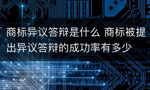 商标异议答辩是什么 商标被提出异议答辩的成功率有多少