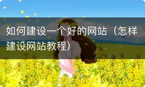 如何建设一个好的网站（怎样建设网站教程）