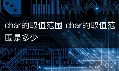 char的取值范围 char的取值范围是多少
