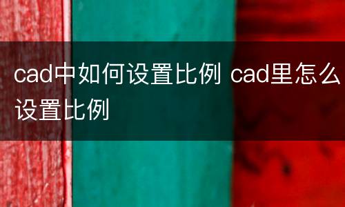 cad中如何设置比例 cad里怎么设置比例