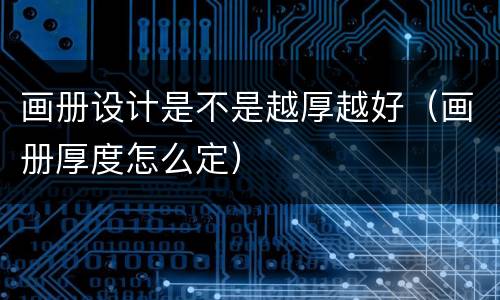 画册设计是不是越厚越好（画册厚度怎么定）