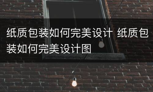 纸质包装如何完美设计 纸质包装如何完美设计图
