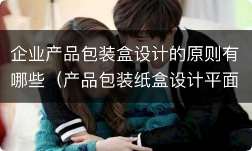 企业产品包装盒设计的原则有哪些（产品包装纸盒设计平面图）
