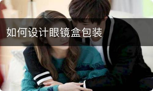 如何设计眼镜盒包装