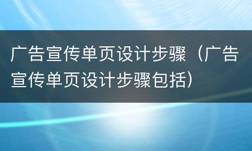 广告宣传单页设计步骤（广告宣传单页设计步骤包括）