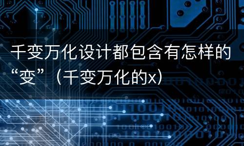 千变万化设计都包含有怎样的“变”（千变万化的x）