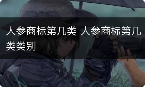 人参商标第几类 人参商标第几类类别