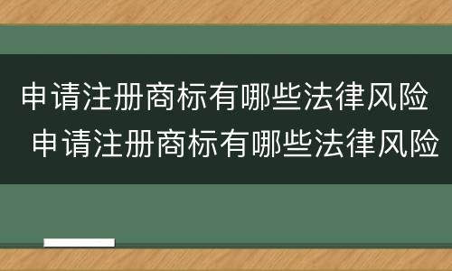 申请注册商标有哪些法律风险 申请注册商标有哪些法律风险呢